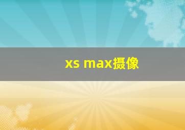 xs max摄像